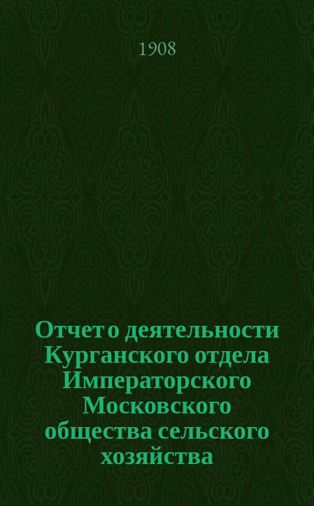 Отчет о деятельности Курганского отдела Императорского Московского общества сельского хозяйства... ... за 1907 год