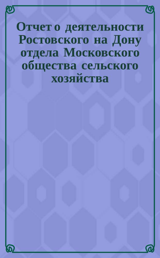 Отчет о деятельности Ростовского на Дону отдела Московского общества сельского хозяйства... ... [за третий год существования] 1904 год