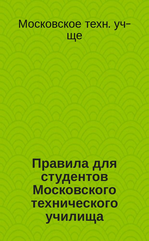 Правила для студентов Московского технического училища : Утв. 4 янв. 1903 г. : С прил.