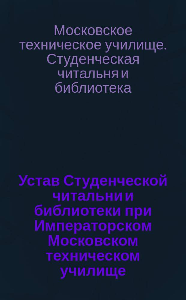 Устав Студенческой читальни и библиотеки [при Императорском Московском техническом училище]