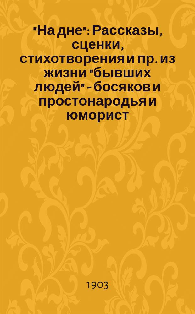 "На дне" : Рассказы, сценки, стихотворения и пр. из жизни "бывших людей" - босяков и простонародья и юморист. очерк: "В гостях у Максима Горького" : Сост. по разным источникам S