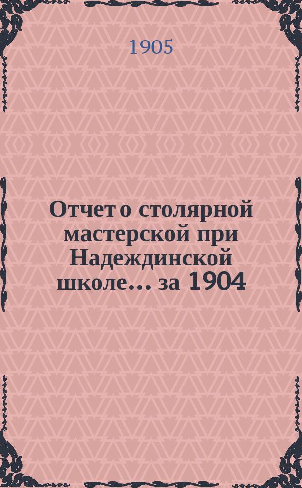Отчет о столярной мастерской при Надеждинской школе... ... за 1904/1905 год