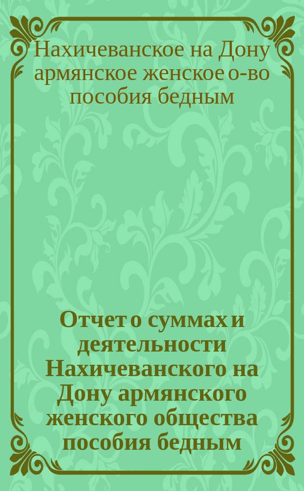 Отчет о суммах и деятельности Нахичеванского на Дону армянского женского общества пособия бедным...