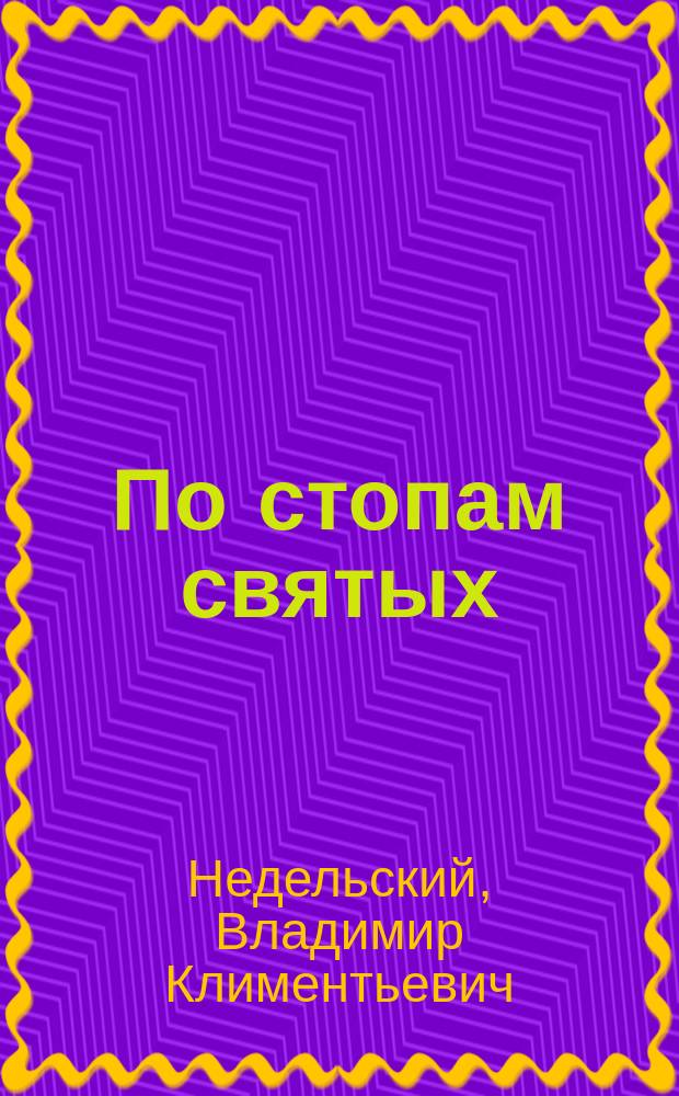 По стопам святых : Публ. богослов. чтение, под загл.: "О подражании святым" предложенное в зале Воронеж. гор. думы 15 дек. 1902 г