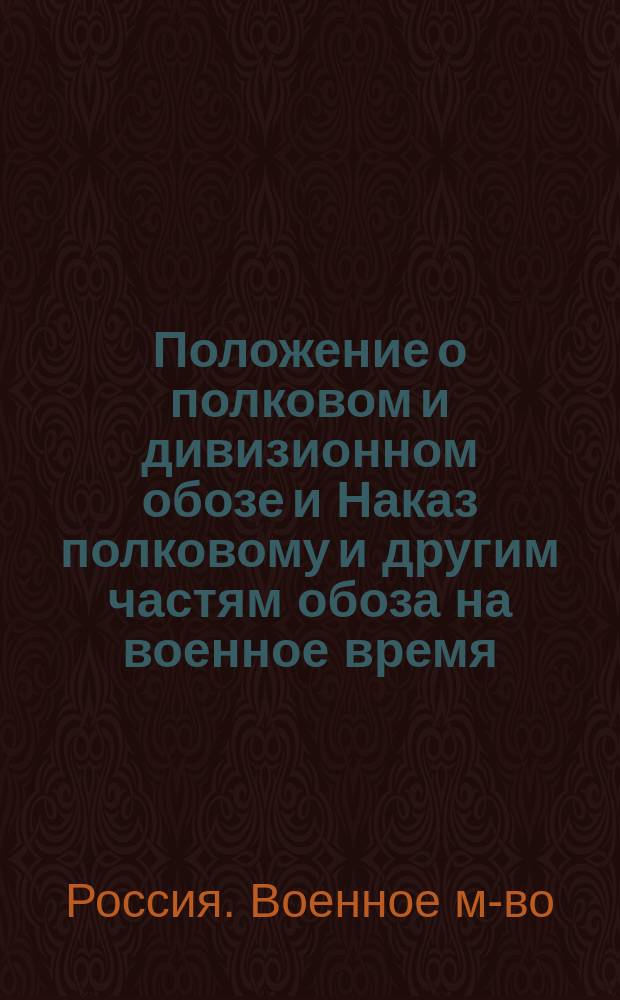 Положение о полковом и дивизионном обозе и Наказ полковому и другим частям обоза на военное время