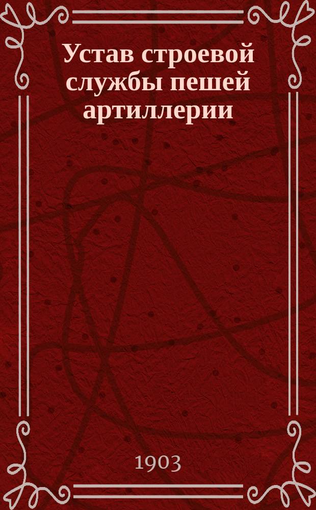 Устав строевой службы пешей артиллерии : Пешее учение : Выс. утв. 27 дек. 1901 г