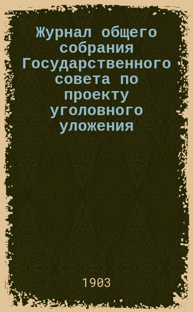 Журнал общего собрания Государственного совета по проекту уголовного уложения