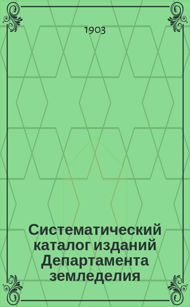 Систематический каталог изданий Департамента земледелия : (Сост. по 15 мая 1903 г.)