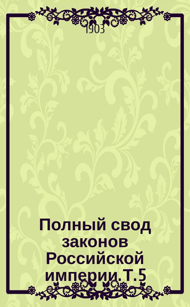 Полный свод законов Российской империи. [Т. 5 : Устав о прямых налогах ; Уставы о пошлинах ; Уставы об акцизных сборах]