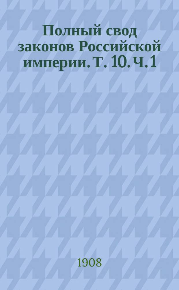 Полный свод законов Российской империи. [Т. 10. Ч. 1 : Свод законов гражданских ; Положение о казенных подрядах и поставках]