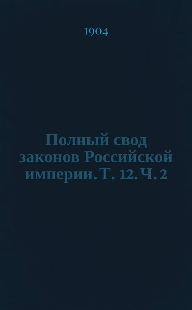 Полный свод законов Российской империи. [Т. 12. Ч. 2 : Устав сельского хозяйства ; Положение о найме на сельские работы ; Положение о трактирном промысле ; Устав о благоустройстве в казенных селениях ; Устав о благоустройстве в казачьих селениях]