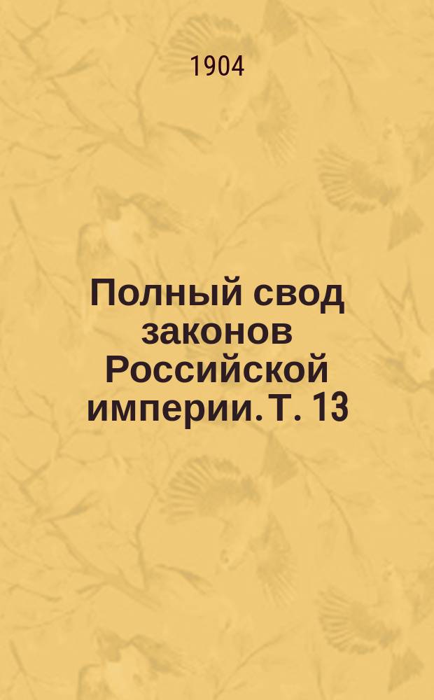 Полный свод законов Российской империи. [Т. 13 : Уставы о народном продовольствии, общественном призрении и врачебный]