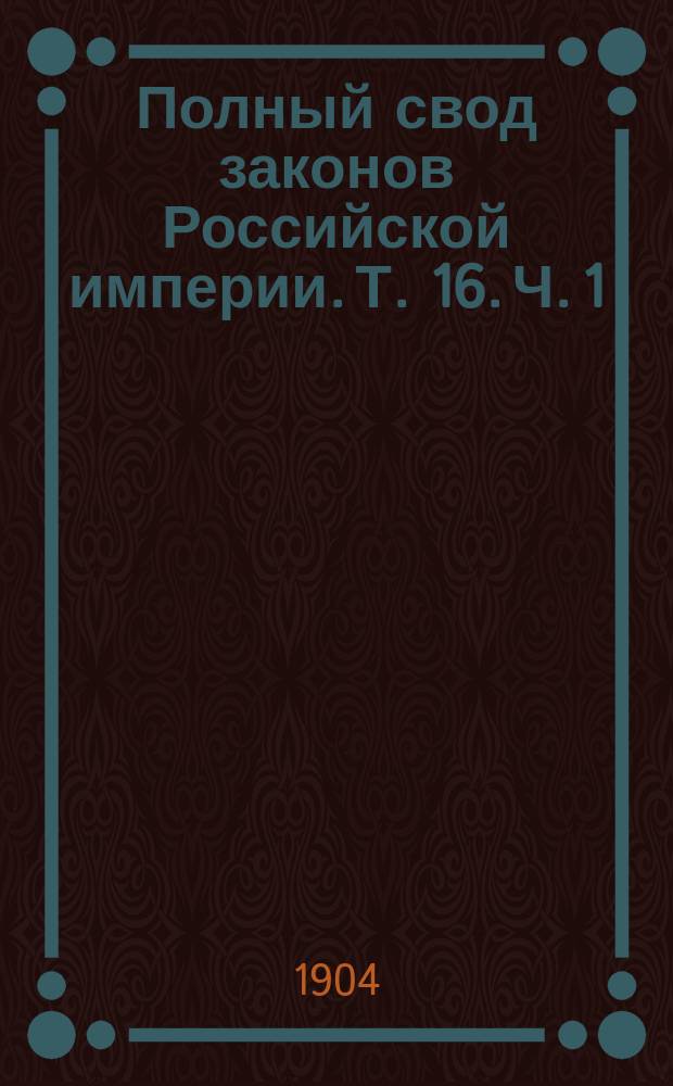 Полный свод законов Российской империи. [Т. 16. Ч. 1 : Судебные уставы]