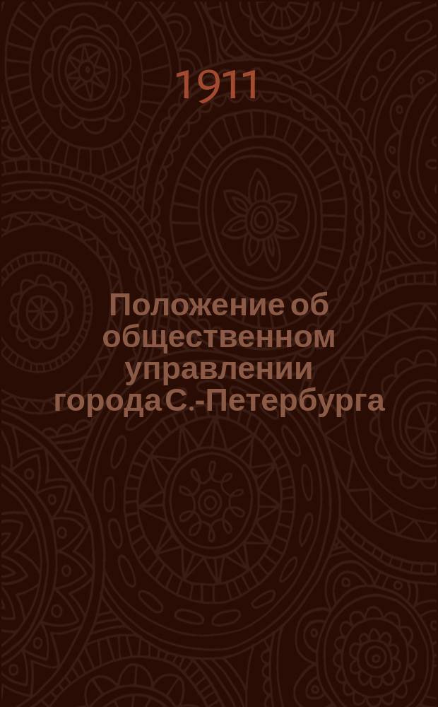 Положение об общественном управлении города С.-Петербурга : (... Утв. 8 июня 1903 г. мнение Гос. совета о преобразовании с.-петерб. обществ. упр., об отмене взысканий с паспорт. документов сборов в доход. гор. С.-Петербурга под наименованием адрес. и прописоч. и о порядке ревизии денеж. отчетов с.-петерб. обществ. упр.)