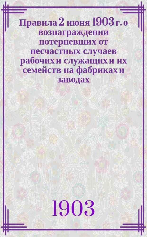Правила 2 июня 1903 г. о вознаграждении потерпевших от несчастных случаев рабочих и служащих и их семейств на фабриках и заводах