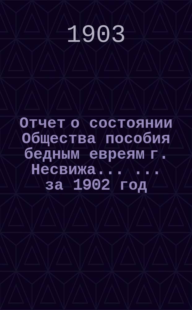 Отчет о состоянии Общества пособия бедным евреям г. Несвижа ... ... за 1902 год