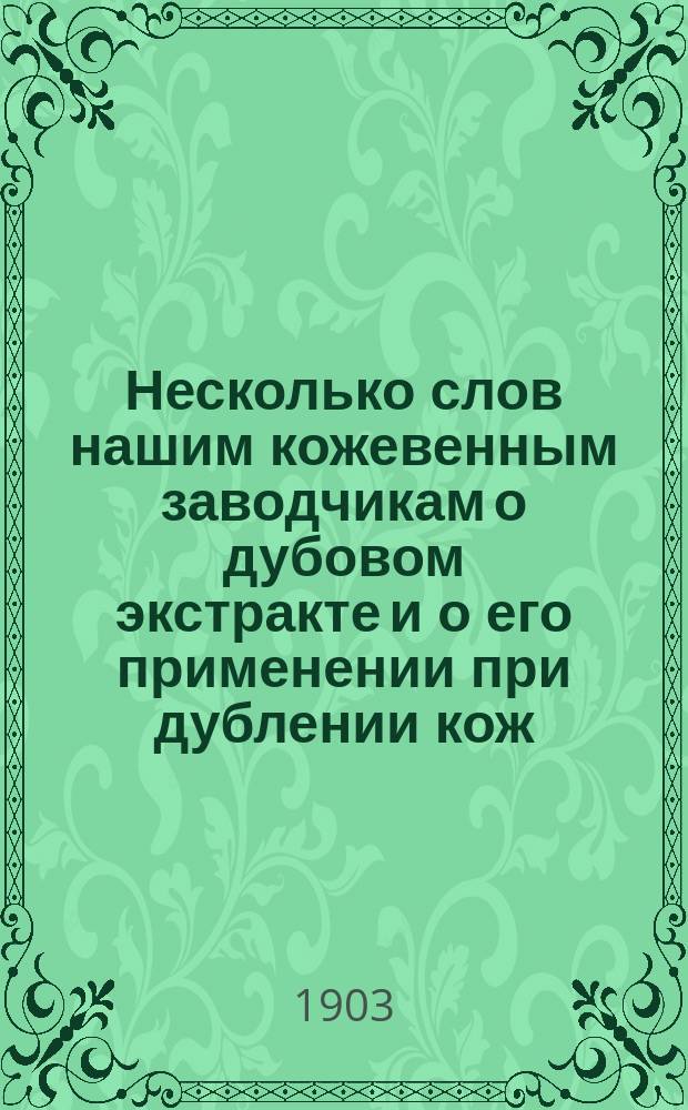 [Несколько слов нашим кожевенным заводчикам о дубовом экстракте и о его применении при дублении кож]