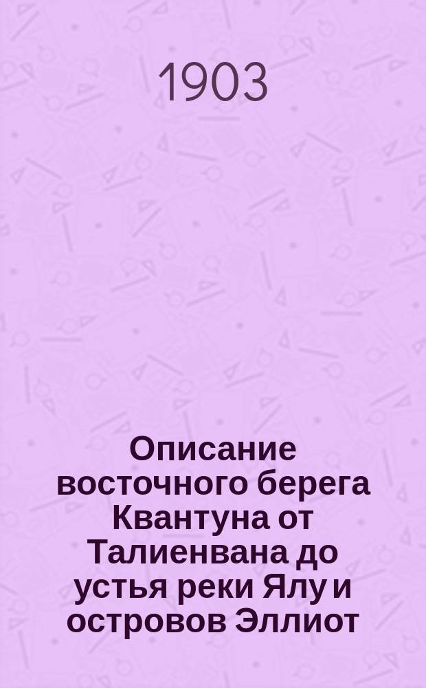 ... Описание восточного берега Квантуна от Талиенвана до устья реки Ялу и островов Эллиот, Блонд, Умедо и Бурчер : (По работам Гидрогр. экспедиции Вост. океана)
