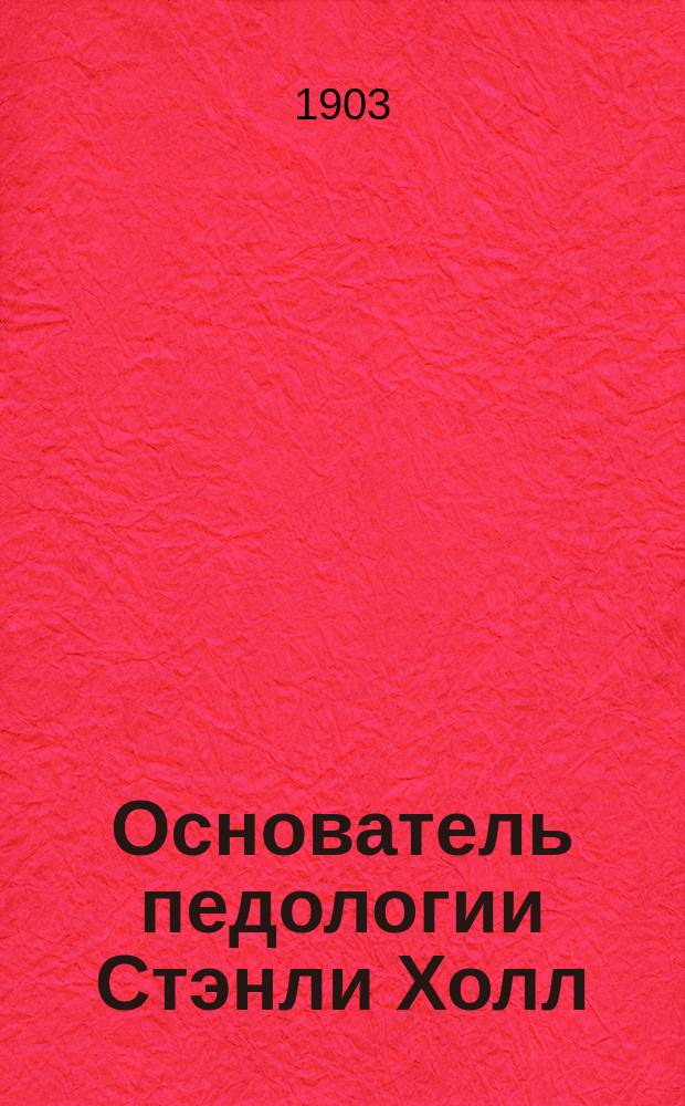 ... Основатель педологии Стэнли Холл (Stanley Hall) и его научная деятельность