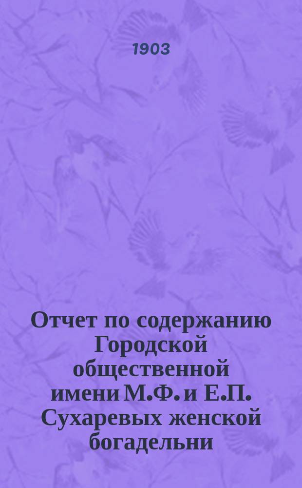 Отчет по содержанию Городской общественной имени М.Ф. и Е.П. Сухаревых женской богадельни ...