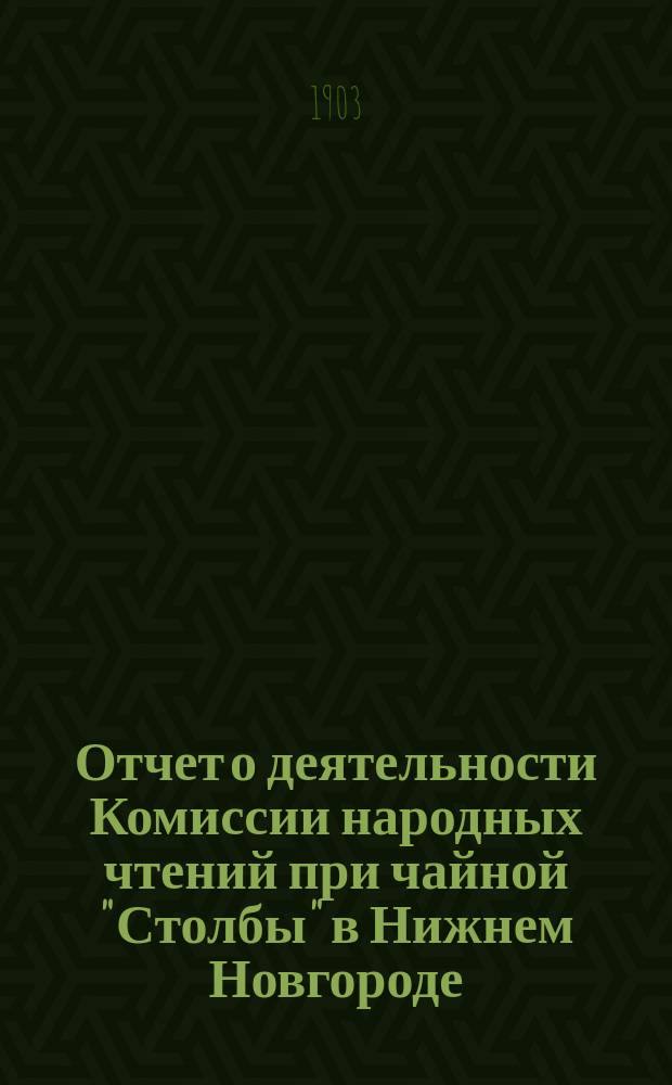 Отчет о деятельности Комиссии народных чтений при чайной "Столбы" в Нижнем Новгороде ... ... за 1902 год