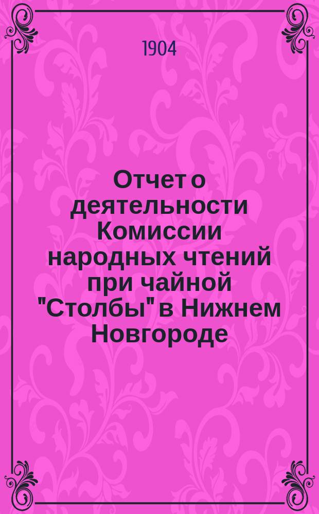 Отчет о деятельности Комиссии народных чтений при чайной "Столбы" в Нижнем Новгороде ... ... за 1903 год