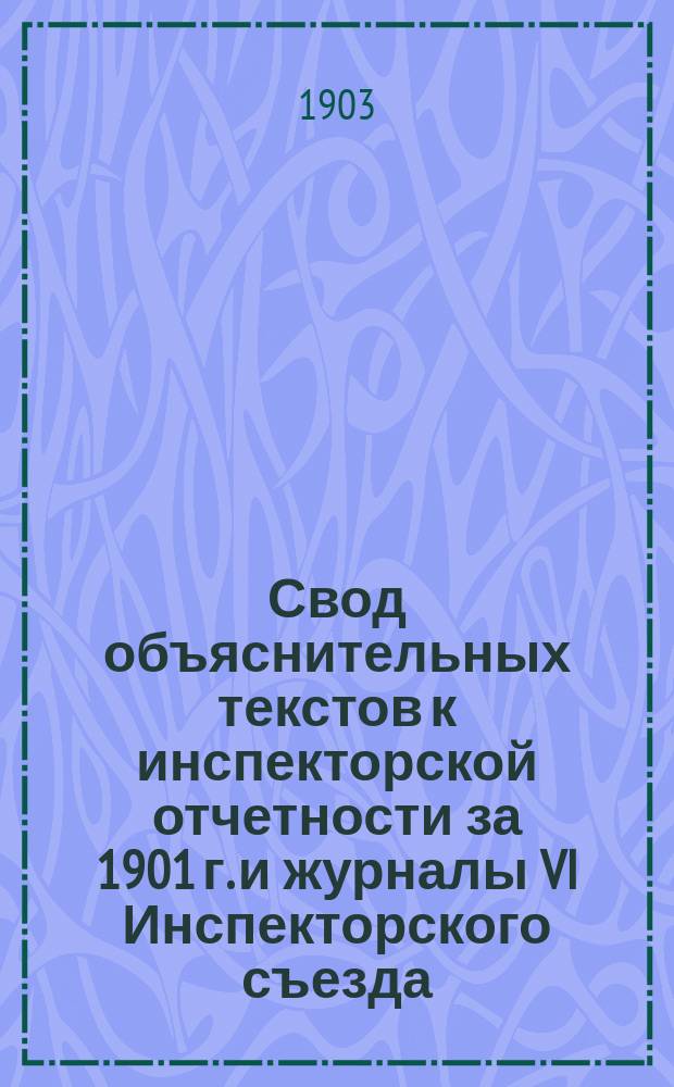 Свод объяснительных текстов к инспекторской отчетности за 1901 г. и журналы VI Инспекторского съезда