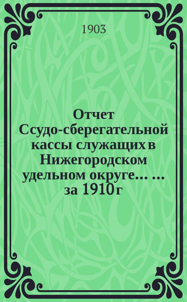 Отчет Ссудо-сберегательной кассы служащих в Нижегородском удельном округе ... ... за 1910 г.