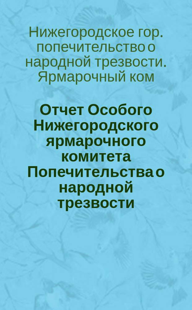 Отчет Особого Нижегородского ярмарочного комитета Попечительства о народной трезвости...
