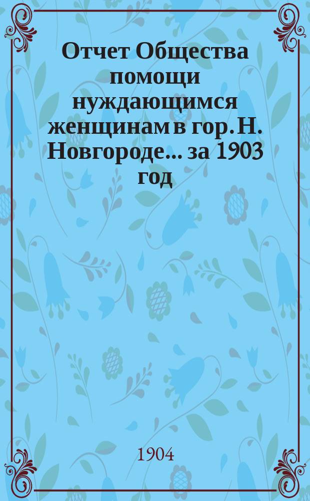 Отчет Общества помощи нуждающимся женщинам в гор. Н. Новгороде... ... за 1903 год