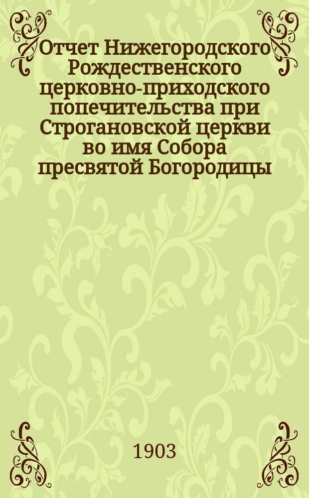 Отчет Нижегородского Рождественского церковно-приходского попечительства при Строгановской церкви во имя Собора пресвятой Богородицы... ... за 1905 г.