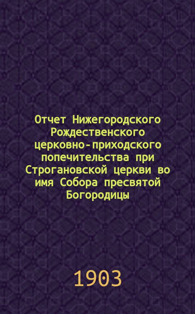 Отчет Нижегородского Рождественского церковно-приходского попечительства при Строгановской церкви во имя Собора пресвятой Богородицы... ... за 1914 год