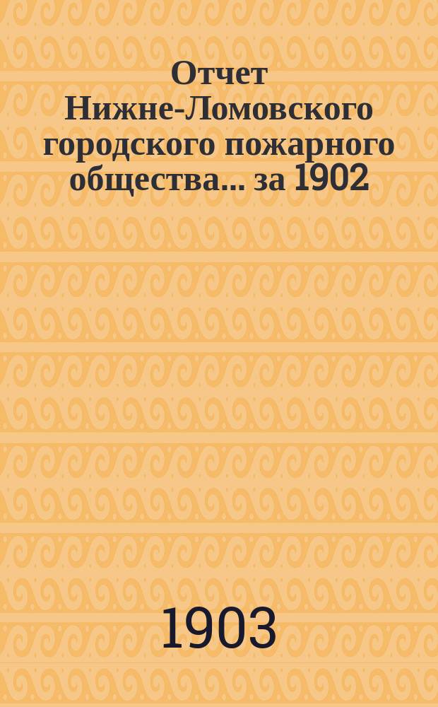 Отчет Нижне-Ломовского городского пожарного общества... ... за 1902/3 года