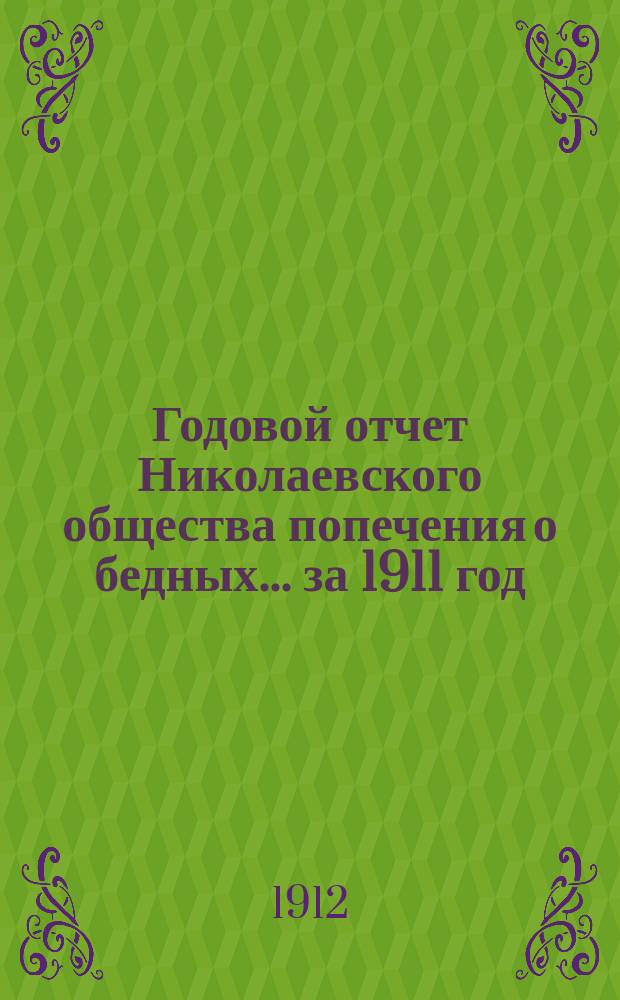 Годовой отчет Николаевского общества попечения о бедных... ... за 1911 год