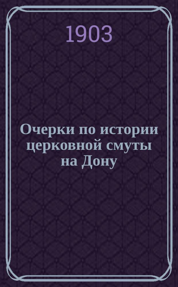 Очерки по истории церковной смуты на Дону : (К 200-летию со дня кончины св. Митрофана Воронежского)