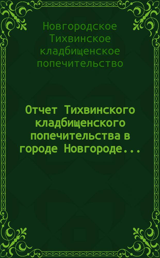 Отчет Тихвинского кладбищенского попечительства в городе Новгороде...