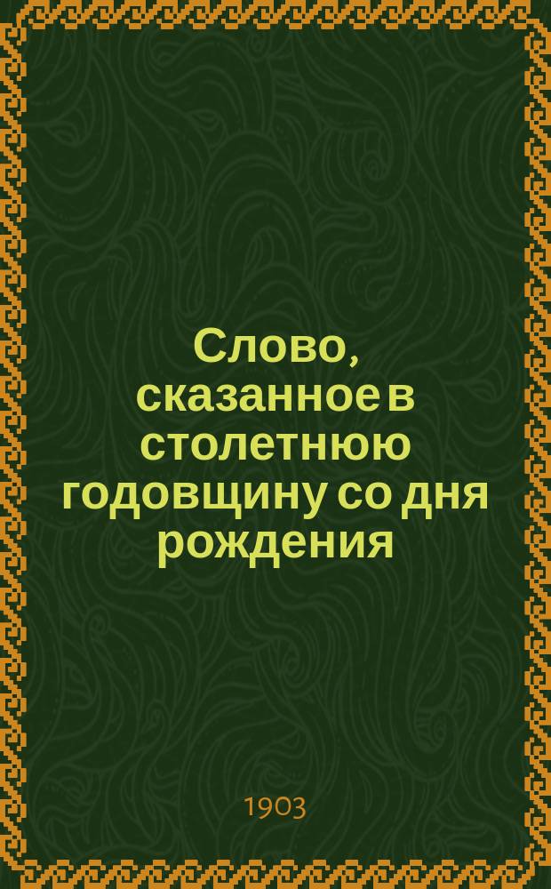 Слово, сказанное в столетнюю годовщину со дня рождения (10 ноября 1803 г. - 10 ноября 1903 г.) действительного статского советника Платона Григорьевича Ободовского за божественной литургией в церкви Мариинской больницы в С.-Петербурге