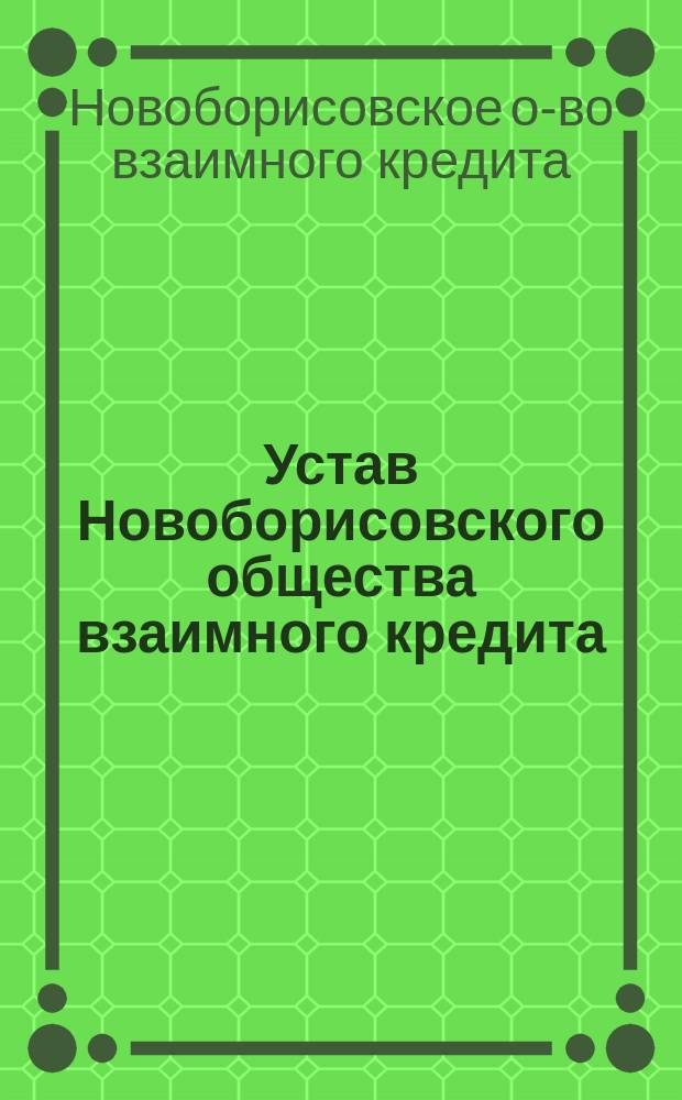 Устав Новоборисовского общества взаимного кредита : Утв. 31 марта 1903 г.
