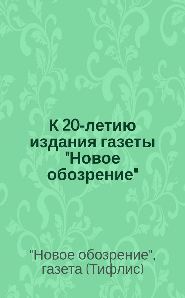 К 20-летию издания газеты "Новое обозрение" (1884-1903 гг.) : краткий исторический обзор : перечень статей, печатавшихся в "Новом обозрении" в 1884-1903 гг.