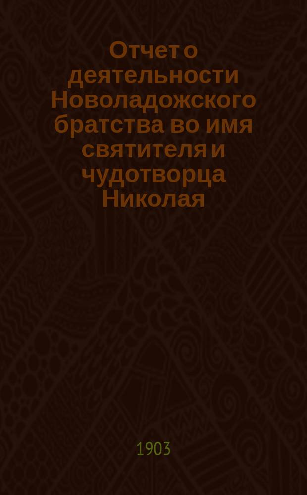 Отчет о деятельности Новоладожского братства во имя святителя и чудотворца Николая... ... за 1902 г.