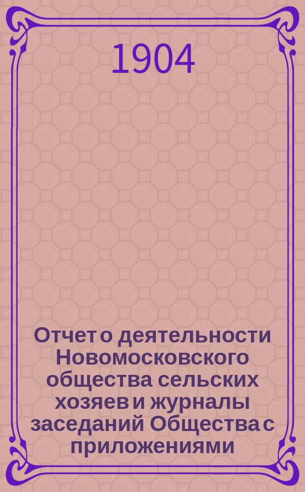 Отчет о деятельности Новомосковского общества сельских хозяев и журналы заседаний Общества с приложениями... ... с 11 октября 1902 г. по 11 октября 1903 г.