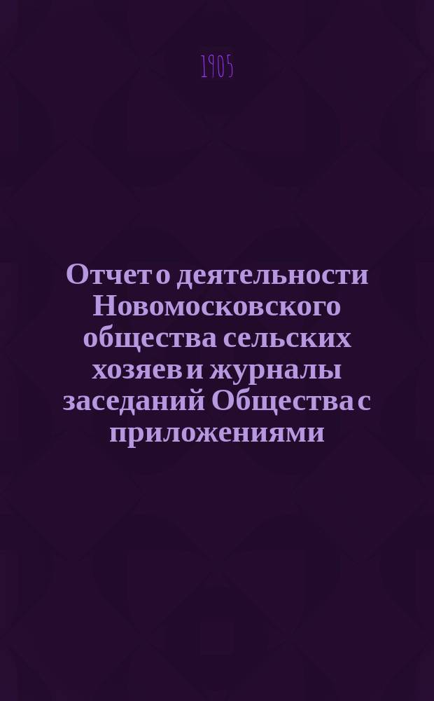Отчет о деятельности Новомосковского общества сельских хозяев и журналы заседаний Общества с приложениями... ... с 11 октября 1903 г. по 11 октября 1904