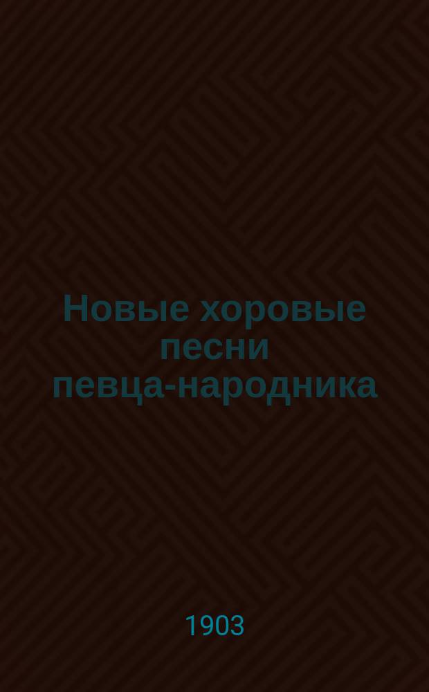 Новые хоровые песни певца-народника : Для любителей хорового пения, самоучек-композиторов, частн. хоров и воен.-певч. рот