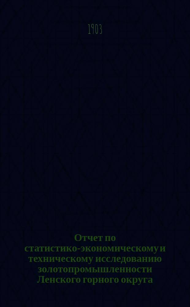 Отчет по статистико-экономическому и техническому исследованию золотопромышленности Ленского горного округа. Т. 2 : Историко-экономический очерк