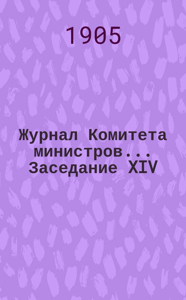 Журнал Комитета министров. ... Заседание XIV