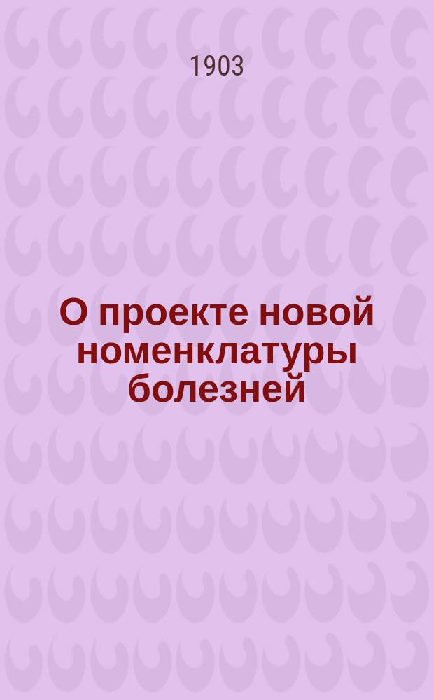О проекте новой номенклатуры болезней : Журн. Мед. совета 15 янв. 1902 г. за № 38