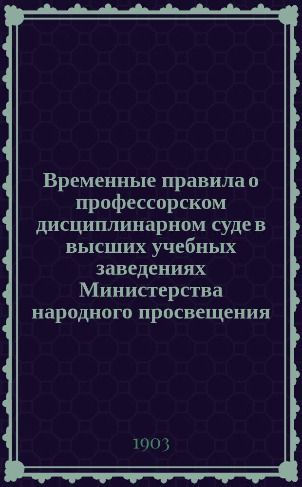 Временные правила о профессорском дисциплинарном суде в высших учебных заведениях Министерства народного просвещения; Правила о взысканиях, налагаемых на студентов высших учебных заведений Министерства народного просвещения