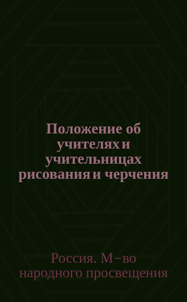 Положение об учителях и учительницах рисования и черчения : (Утв. г. управл. М-ва нар. прос.... 18 июля 1903 г. для руководства в подлежащих случаях, взамен Положения 5 июля 1832 г.)