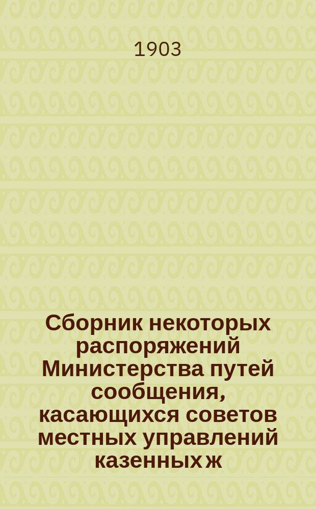 Сборник некоторых распоряжений Министерства путей сообщения, касающихся советов местных управлений казенных ж. д. и по хозяйственной, и административной частям : 1892-1902 г. : (По окт. месяц включительно)