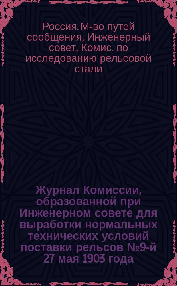Журнал Комиссии, образованной при Инженерном совете для выработки нормальных технических условий поставки рельсов № 9-й 27 мая 1903 года